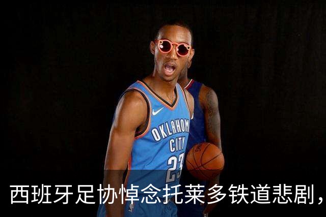 西班牙足协悼念托莱多铁道悲剧，取消续约仪式